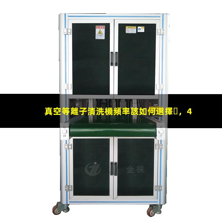 真空等離子清洗機頻率該如何選擇，40KHz,13.56MHz,2.45GHz哪種好？
